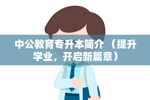 中公教育专升本简介 （提升学业，开启新篇章）