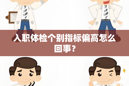 入职体检个别指标偏高怎么回事？