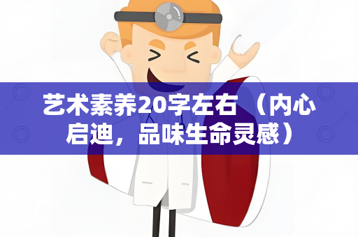 艺术素养20字左右 （内心启迪，品味生命灵感）