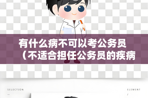 有什么病不可以考公务员 （不适合担任公务员的疾病）