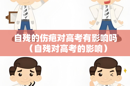 自残的伤疤对高考有影响吗 （自残对高考的影响）