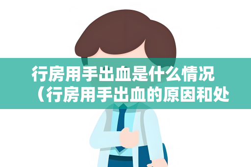 行房用手出血是什么情况 （行房用手出血的原因和处理方法）