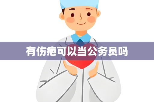 有伤疤可以当公务员吗