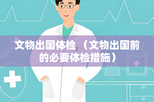 文物出国体检 （文物出国前的必要体检措施）