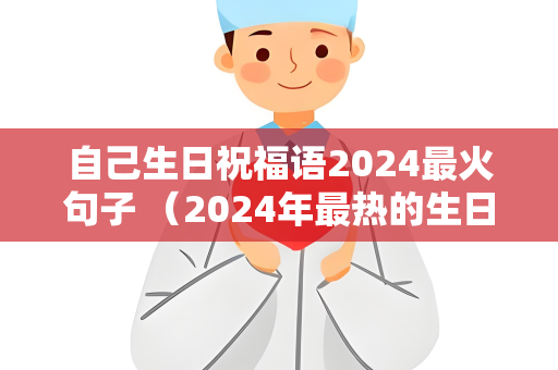 自己生日祝福语2024最火句子 （2024年最热的生日祝福语）