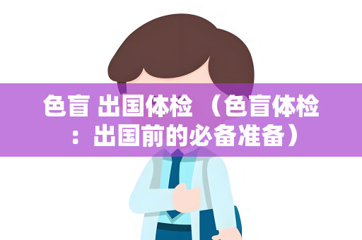 色盲 出国体检 （色盲体检：出国前的必备准备）