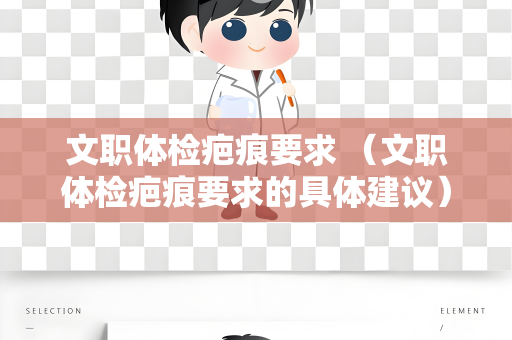 文职体检疤痕要求 （文职体检疤痕要求的具体建议）