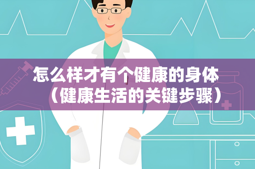 怎么样才有个健康的身体 （健康生活的关键步骤）