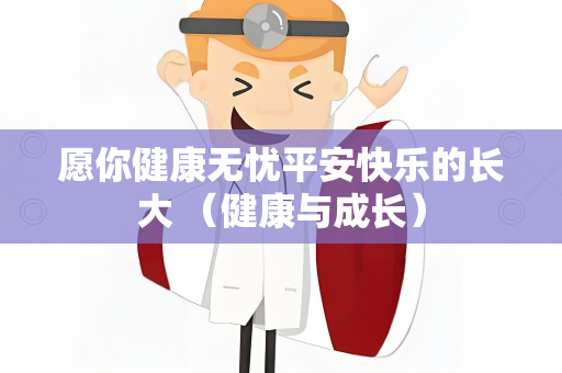 愿你健康无忧平安快乐的长大 （健康与成长）