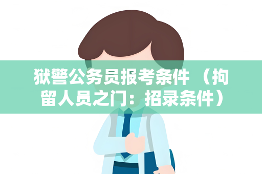 狱警公务员报考条件 （拘留人员之门：招录条件）