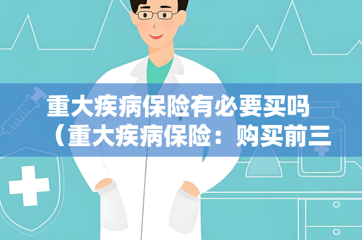 重大疾病保险有必要买吗 （重大疾病保险：购买前三思）