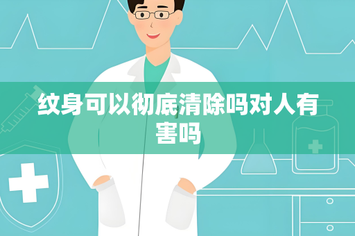 纹身可以彻底清除吗对人有害吗