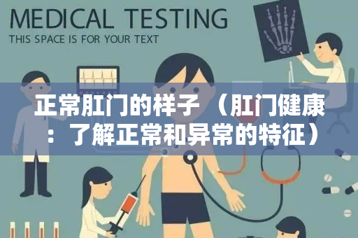 正常肛门的样子 （肛门健康：了解正常和异常的特征）