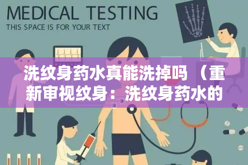 洗纹身药水真能洗掉吗 （重新审视纹身：洗纹身药水的真相）