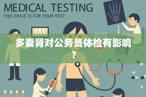 多囊肾对公务员体检有影响？