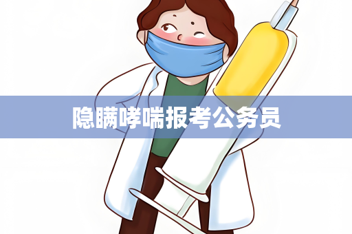 隐瞒哮喘报考公务员