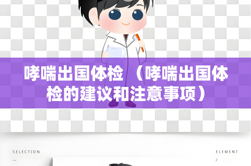 哮喘出国体检 （哮喘出国体检的建议和注意事项）