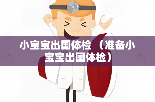小宝宝出国体检 （准备小宝宝出国体检）