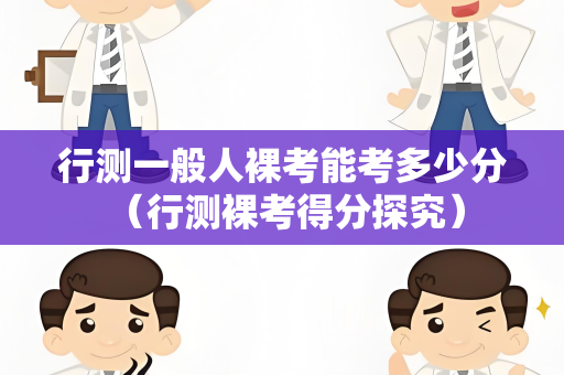 行测一般人裸考能考多少分 （行测裸考得分探究）
