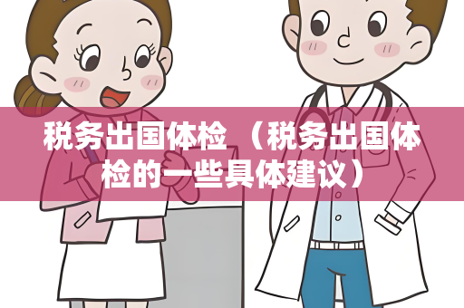 税务出国体检 （税务出国体检的一些具体建议）