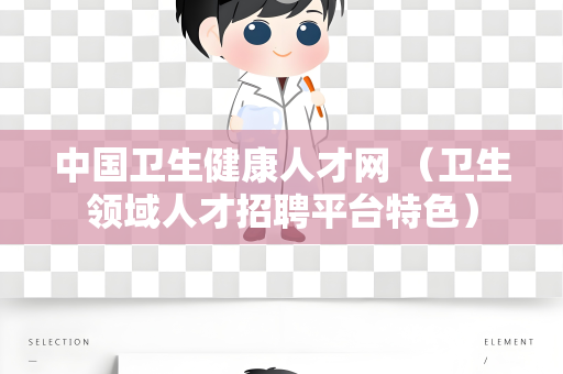 中国卫生健康人才网 （卫生领域人才招聘平台特色）