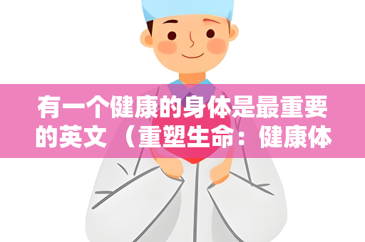 有一个健康的身体是最重要的英文 （重塑生命：健康体魄的重要性）