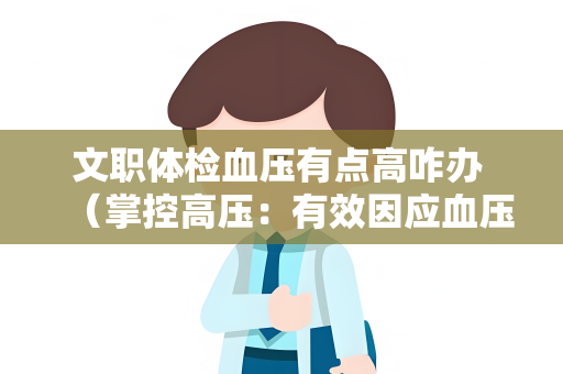 文职体检血压有点高咋办 （掌控高压：有效因应血压异常）
