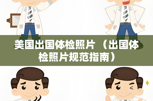 美国出国体检照片 （出国体检照片规范指南）