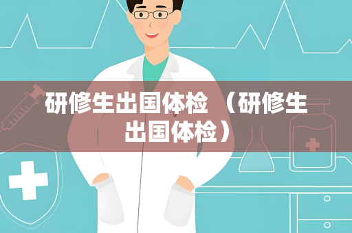 研修生出国体检 （研修生出国体检）