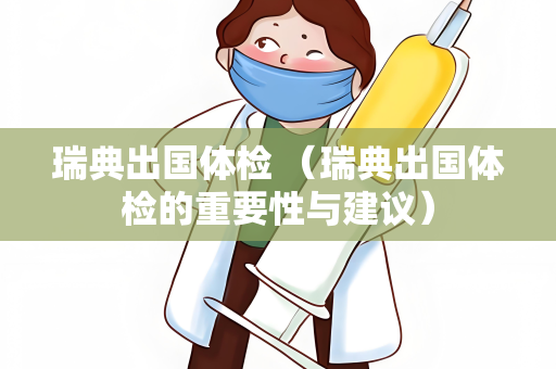 瑞典出国体检 （瑞典出国体检的重要性与建议）