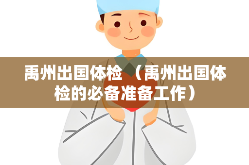 禹州出国体检 （禹州出国体检的必备准备工作）
