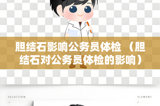 胆结石影响公务员体检 （胆结石对公务员体检的影响）