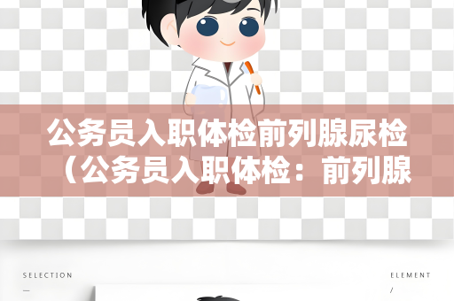 公务员入职体检前列腺尿检 （公务员入职体检：前列腺尿检的重要）