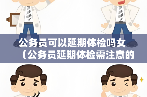 公务员可以延期体检吗女 （公务员延期体检需注意的事项）