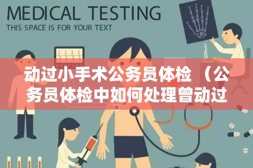 动过小手术公务员体检 （公务员体检中如何处理曾动过小手术的考生）
