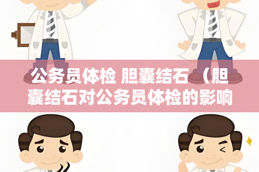 公务员体检 胆囊结石 （胆囊结石对公务员体检的影响）