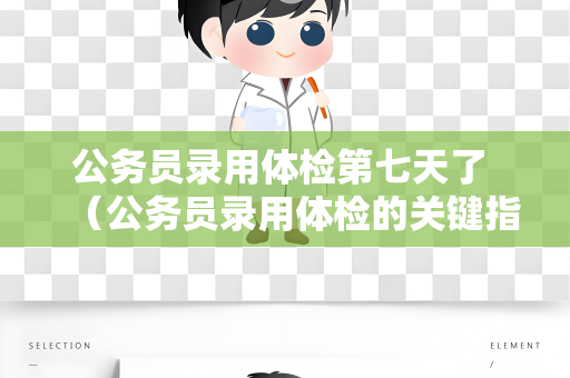 公务员录用体检第七天了 （公务员录用体检的关键指标和建议）