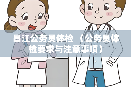 昌江公务员体检 （公务员体检要求与注意事项）