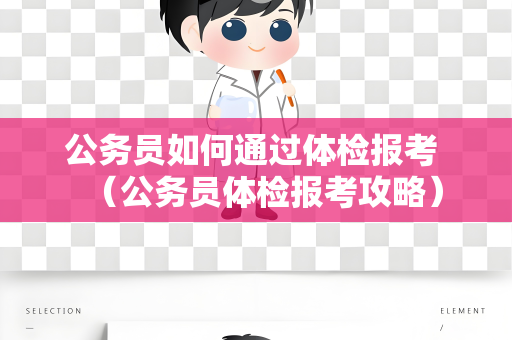 公务员如何通过体检报考 （公务员体检报考攻略）