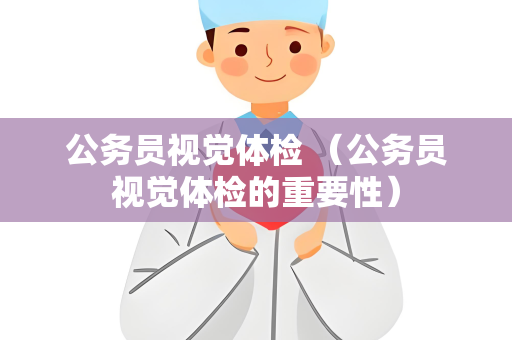 公务员视觉体检 （公务员视觉体检的重要性）