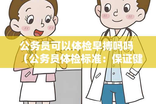 公务员可以体检早搏吗吗 （公务员体检标准：保证健康胜任工作）