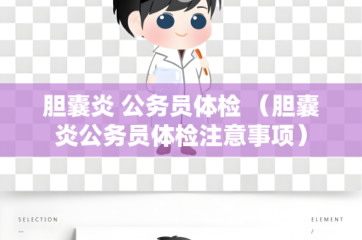 胆囊炎 公务员体检 （胆囊炎公务员体检注意事项）