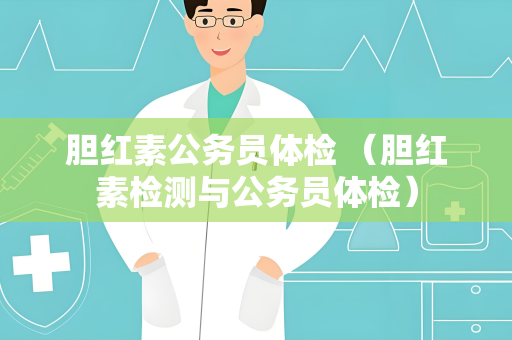 胆红素公务员体检 （胆红素检测与公务员体检）