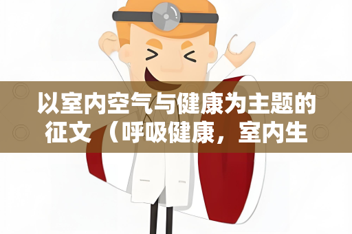 以室内空气与健康为主题的征文 （呼吸健康，室内生活清新）