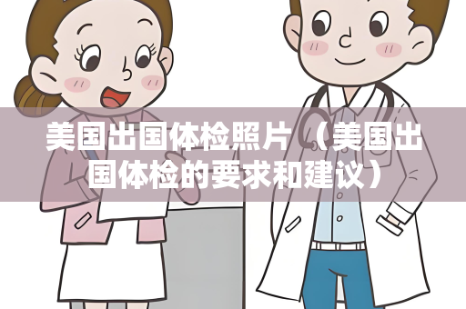 美国出国体检照片 （美国出国体检的要求和建议）