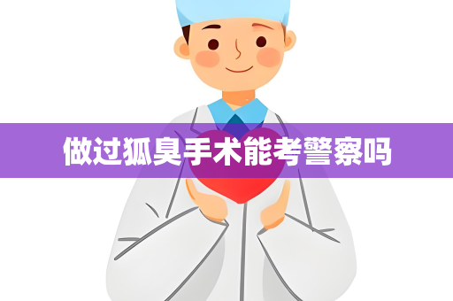 做过狐臭手术能考警察吗