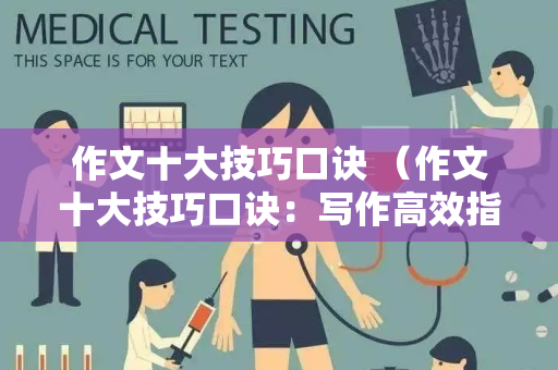 作文十大技巧口诀 （作文十大技巧口诀：写作高效指南）