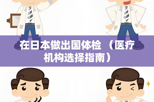 在日本做出国体检 （医疗机构选择指南）