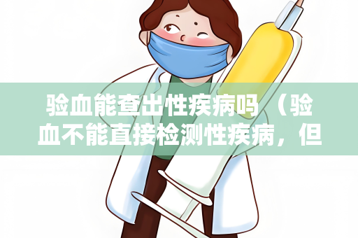验血能查出性疾病吗 （验血不能直接检测性疾病，但性）