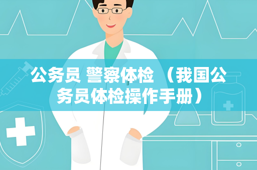 公务员 警察体检 （我国公务员体检操作手册）